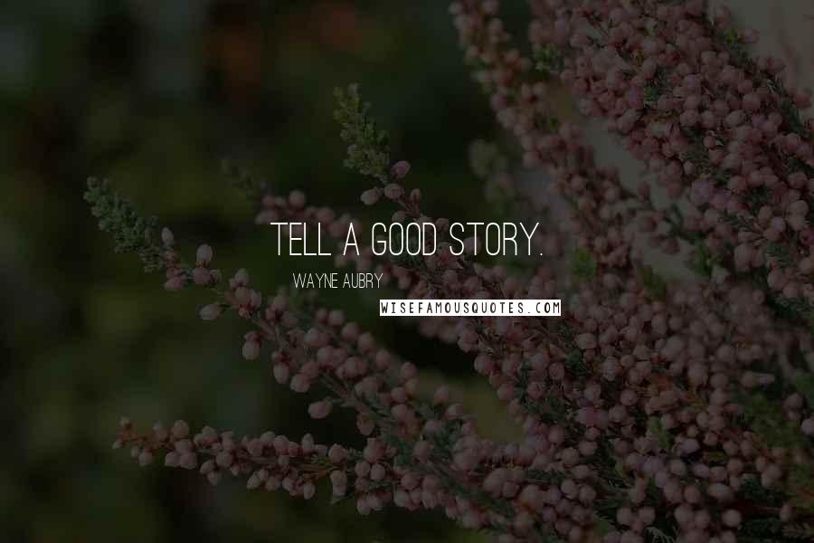 Wayne Aubry Quotes: Tell a good story.