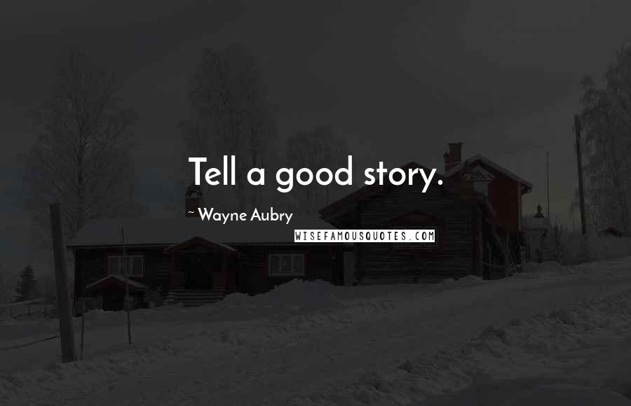 Wayne Aubry Quotes: Tell a good story.