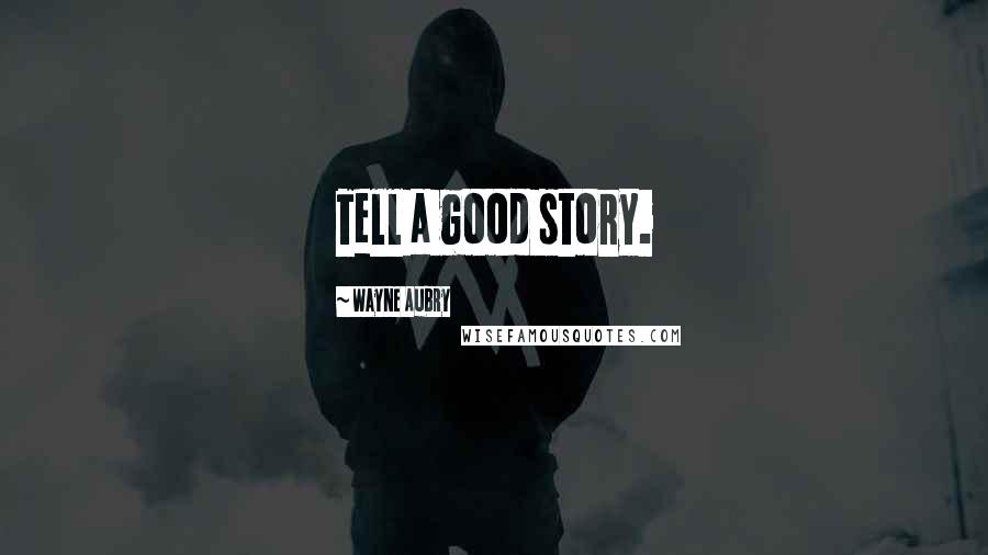 Wayne Aubry Quotes: Tell a good story.