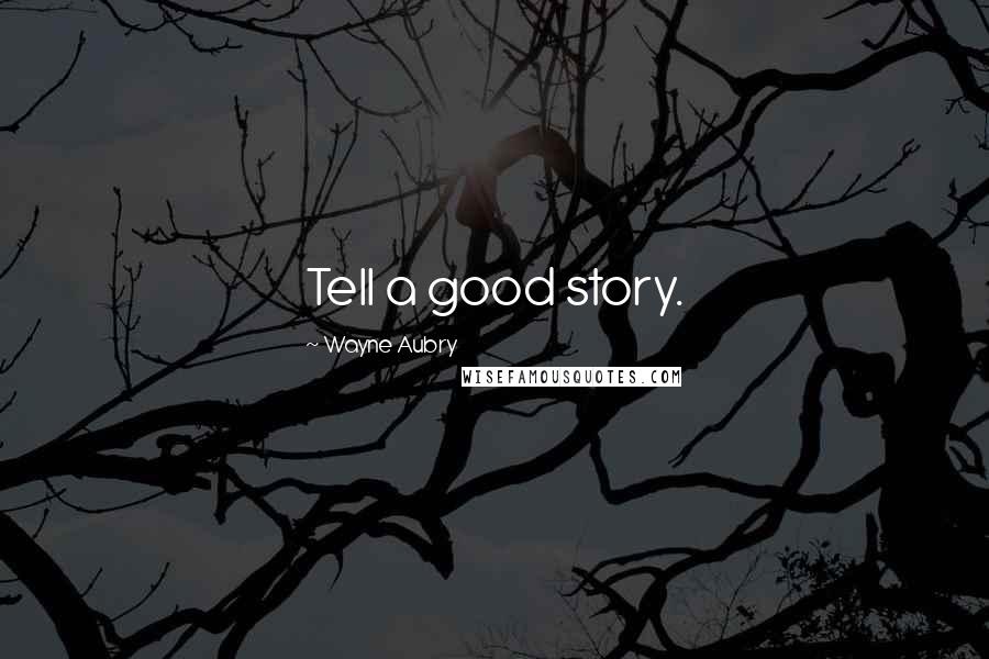 Wayne Aubry Quotes: Tell a good story.