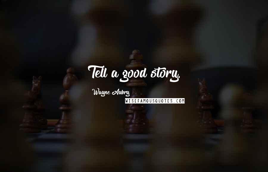 Wayne Aubry Quotes: Tell a good story.