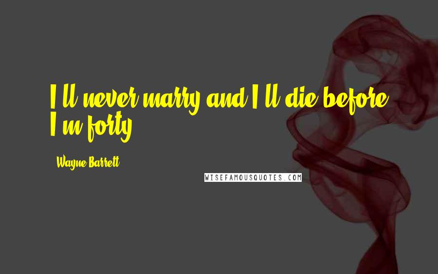 Wayne Barrett Quotes: I'll never marry and I'll die before I'm forty,