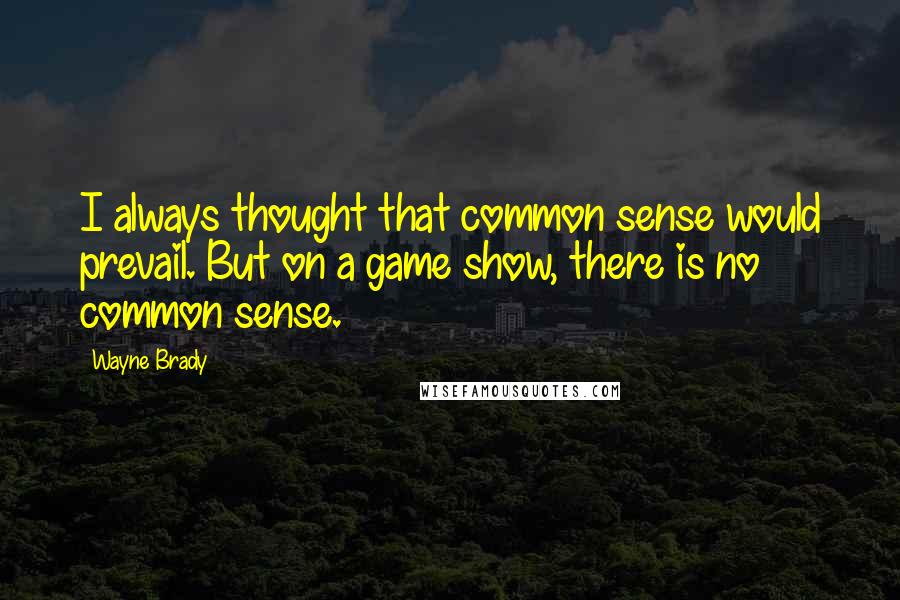 Wayne Brady Quotes: I always thought that common sense would prevail. But on a game show, there is no common sense.