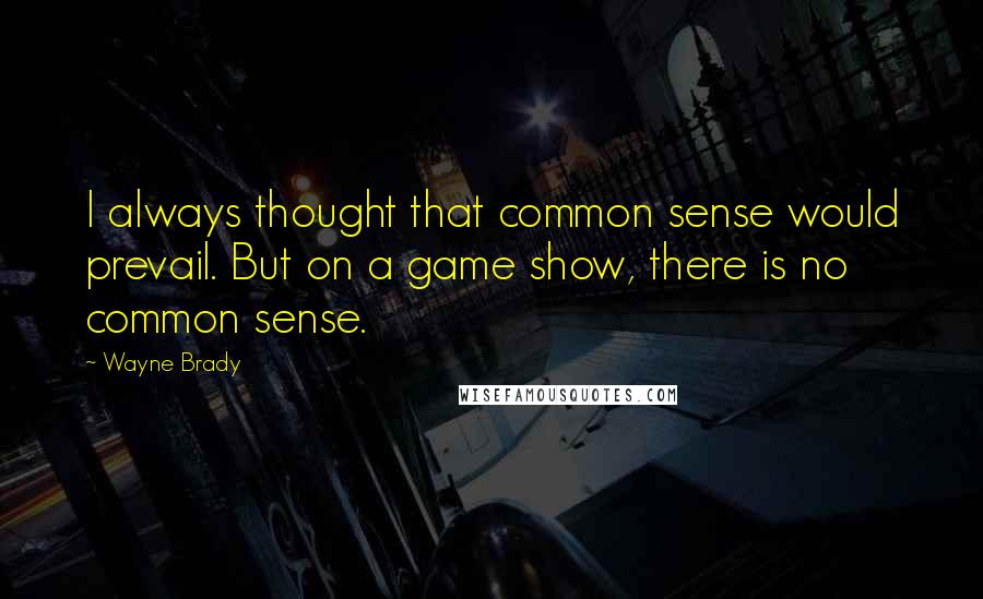 Wayne Brady Quotes: I always thought that common sense would prevail. But on a game show, there is no common sense.