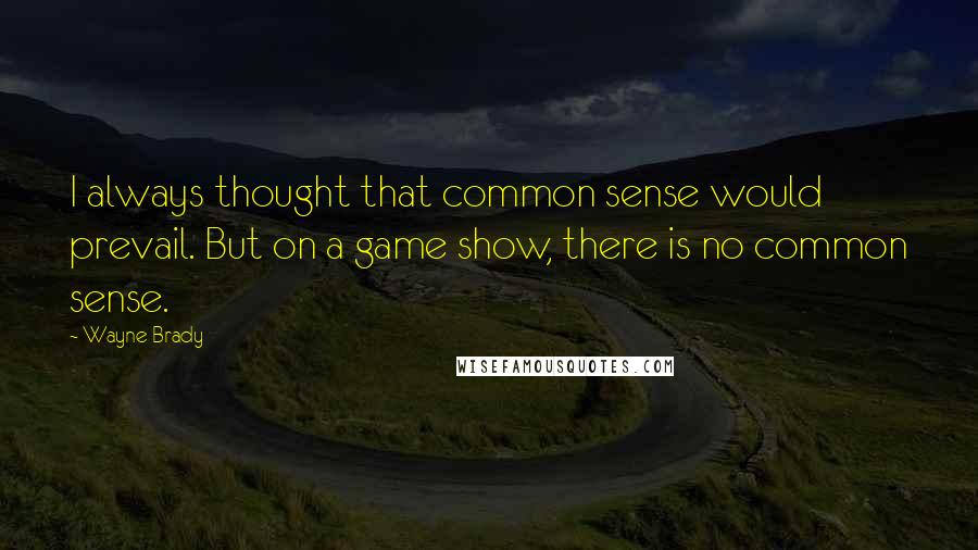 Wayne Brady Quotes: I always thought that common sense would prevail. But on a game show, there is no common sense.