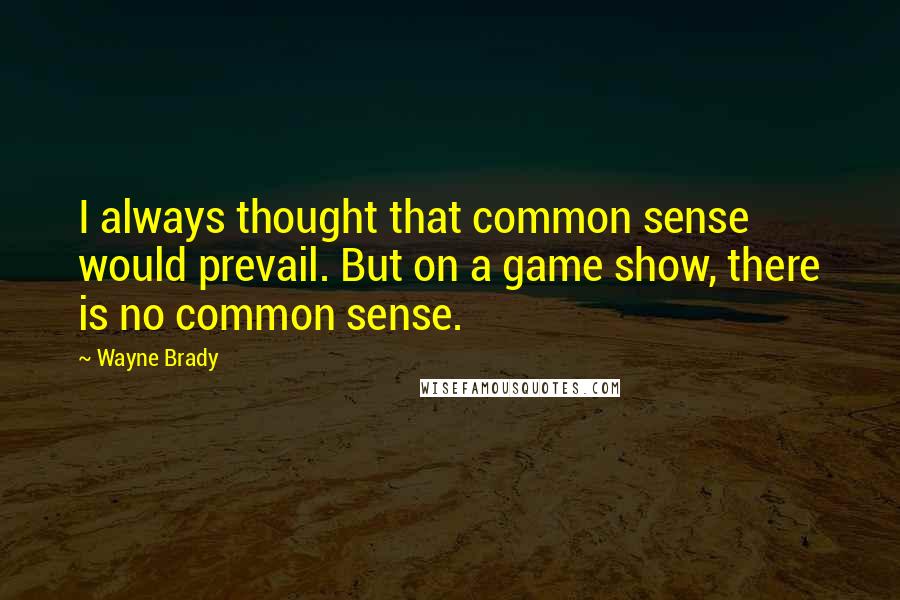 Wayne Brady Quotes: I always thought that common sense would prevail. But on a game show, there is no common sense.