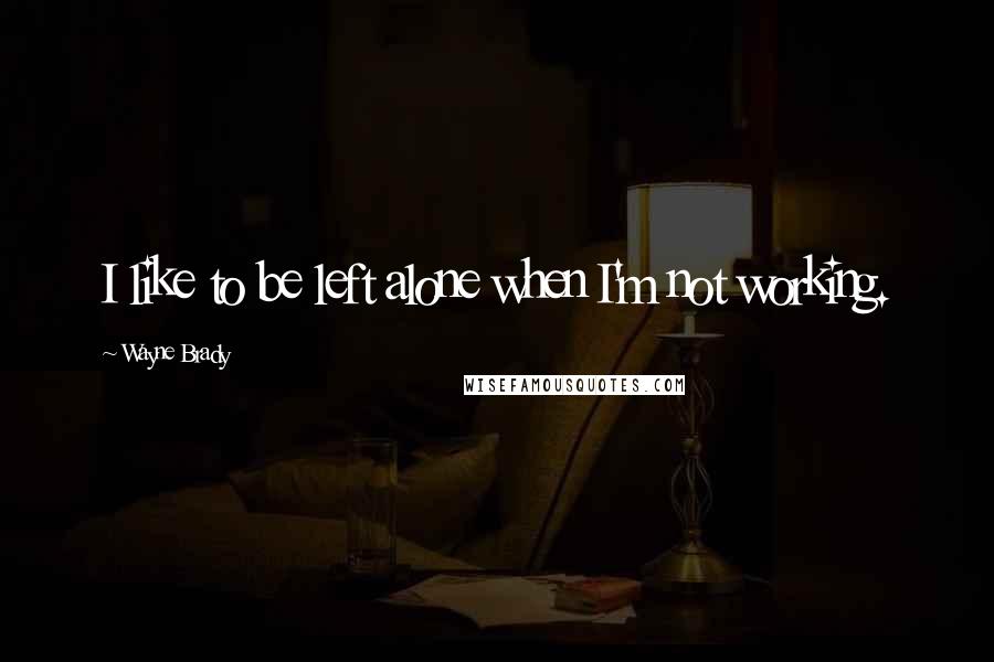 Wayne Brady Quotes: I like to be left alone when I'm not working.