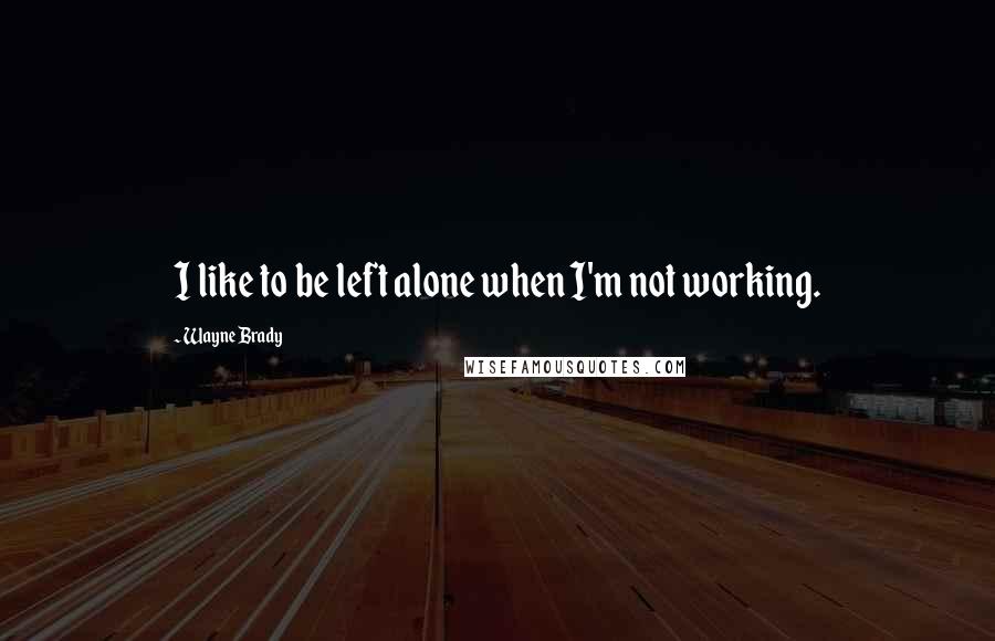 Wayne Brady Quotes: I like to be left alone when I'm not working.