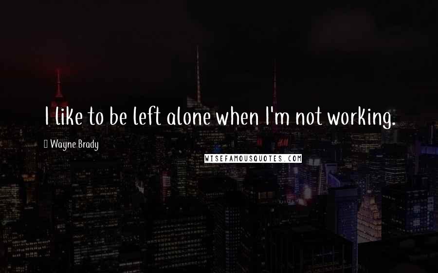 Wayne Brady Quotes: I like to be left alone when I'm not working.