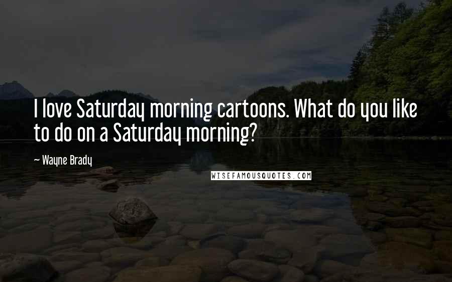Wayne Brady Quotes: I love Saturday morning cartoons. What do you like to do on a Saturday morning?