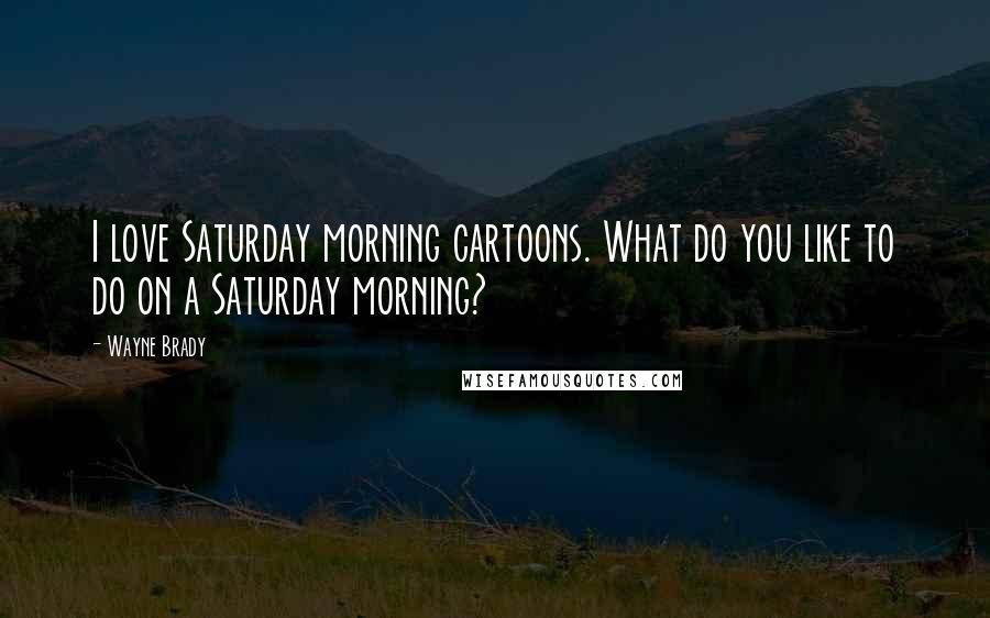 Wayne Brady Quotes: I love Saturday morning cartoons. What do you like to do on a Saturday morning?