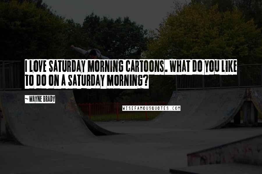 Wayne Brady Quotes: I love Saturday morning cartoons. What do you like to do on a Saturday morning?