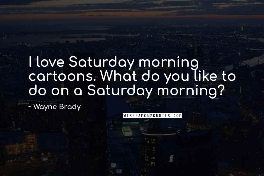 Wayne Brady Quotes: I love Saturday morning cartoons. What do you like to do on a Saturday morning?
