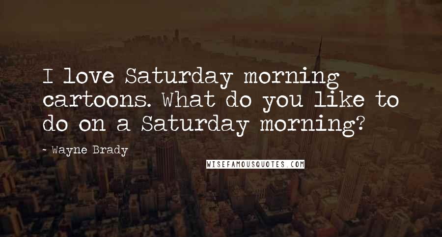 Wayne Brady Quotes: I love Saturday morning cartoons. What do you like to do on a Saturday morning?