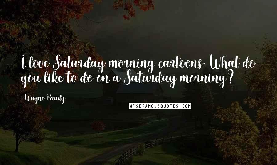 Wayne Brady Quotes: I love Saturday morning cartoons. What do you like to do on a Saturday morning?