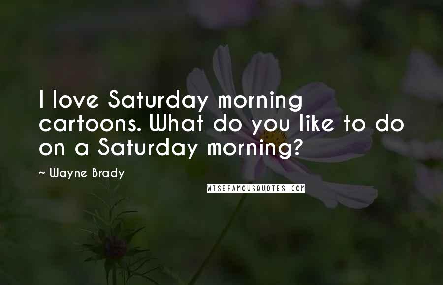 Wayne Brady Quotes: I love Saturday morning cartoons. What do you like to do on a Saturday morning?