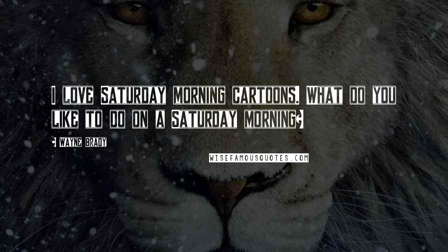 Wayne Brady Quotes: I love Saturday morning cartoons. What do you like to do on a Saturday morning?