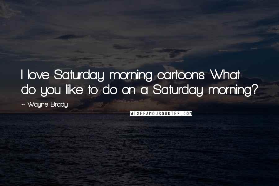 Wayne Brady Quotes: I love Saturday morning cartoons. What do you like to do on a Saturday morning?