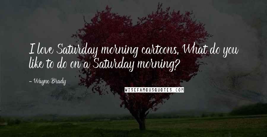 Wayne Brady Quotes: I love Saturday morning cartoons. What do you like to do on a Saturday morning?