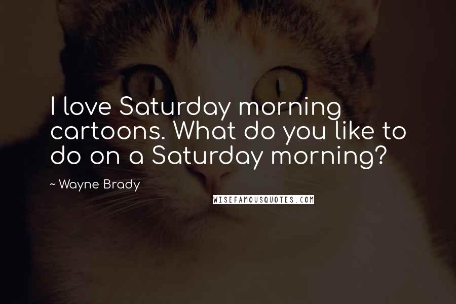 Wayne Brady Quotes: I love Saturday morning cartoons. What do you like to do on a Saturday morning?