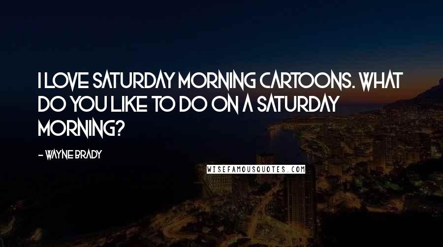 Wayne Brady Quotes: I love Saturday morning cartoons. What do you like to do on a Saturday morning?