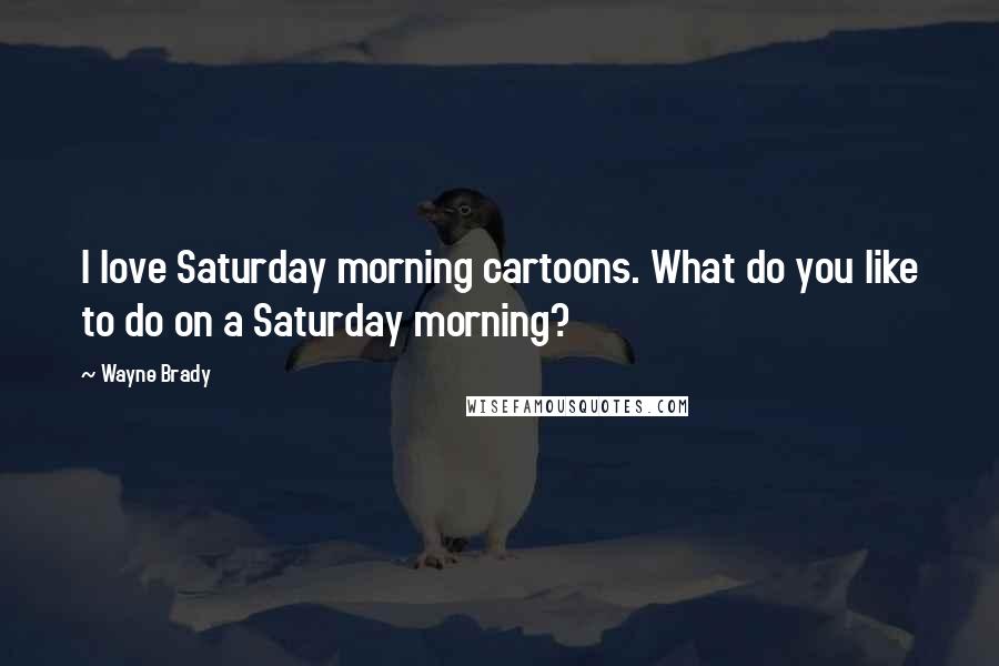 Wayne Brady Quotes: I love Saturday morning cartoons. What do you like to do on a Saturday morning?