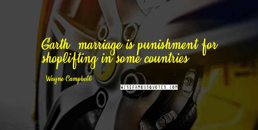 Wayne Campbell Quotes: Garth, marriage is punishment for shoplifting in some countries!
