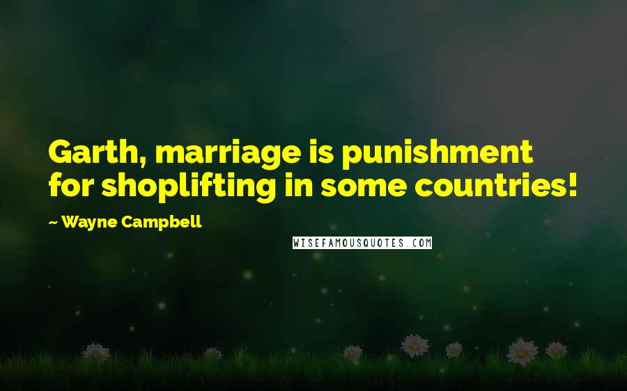 Wayne Campbell Quotes: Garth, marriage is punishment for shoplifting in some countries!