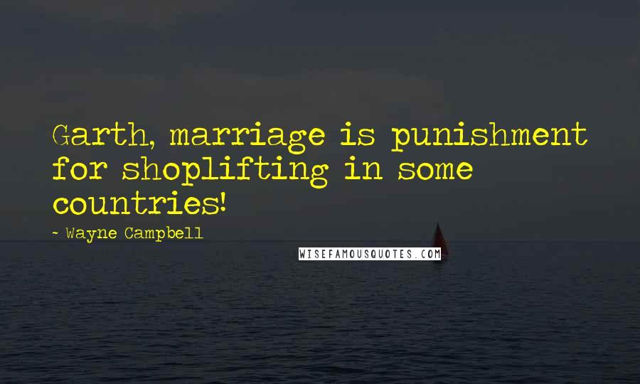 Wayne Campbell Quotes: Garth, marriage is punishment for shoplifting in some countries!