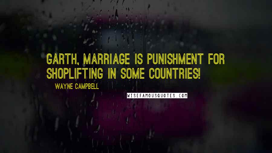 Wayne Campbell Quotes: Garth, marriage is punishment for shoplifting in some countries!