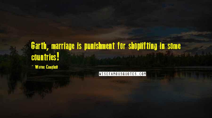 Wayne Campbell Quotes: Garth, marriage is punishment for shoplifting in some countries!