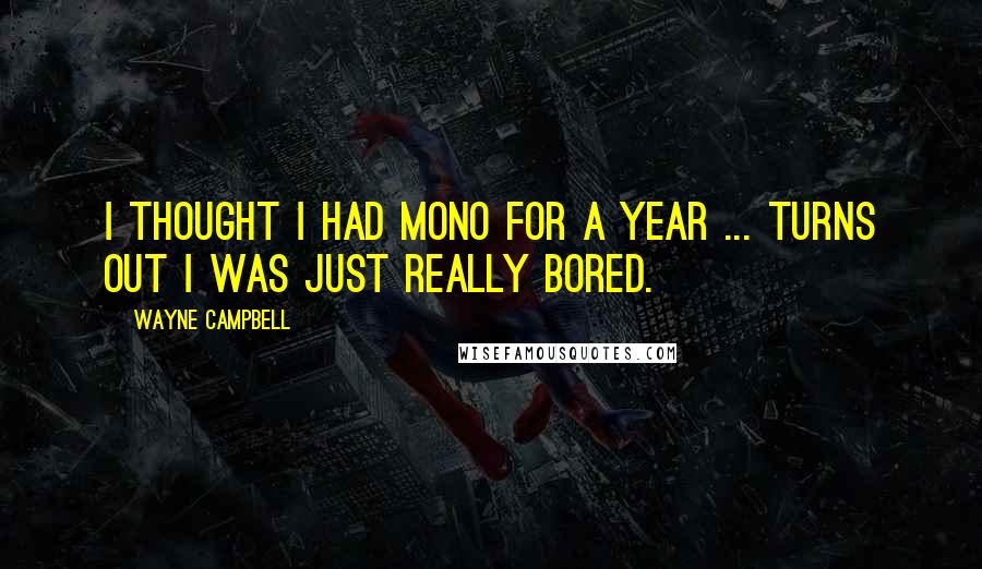 Wayne Campbell Quotes: I thought I had mono for a year ... Turns out I was just really bored.