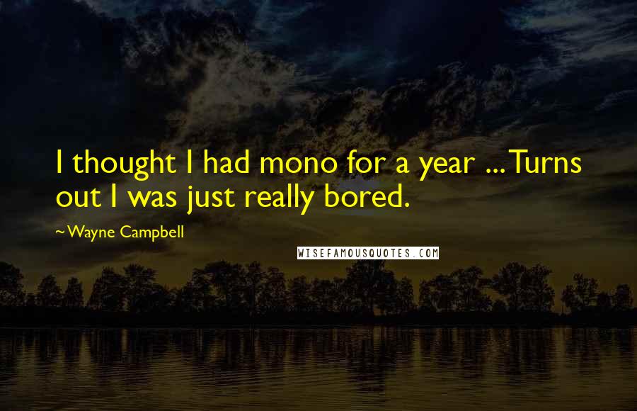 Wayne Campbell Quotes: I thought I had mono for a year ... Turns out I was just really bored.