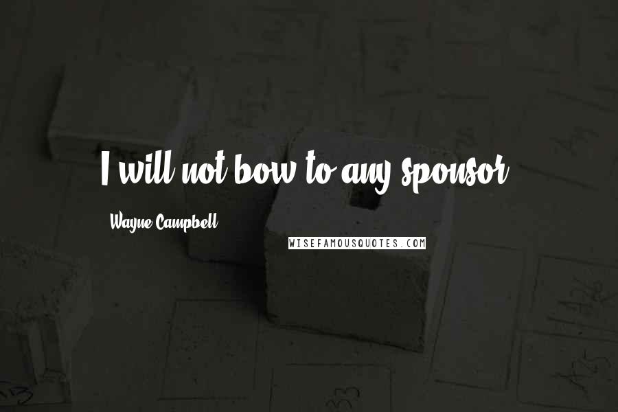 Wayne Campbell Quotes: I will not bow to any sponsor.