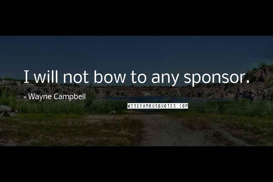 Wayne Campbell Quotes: I will not bow to any sponsor.