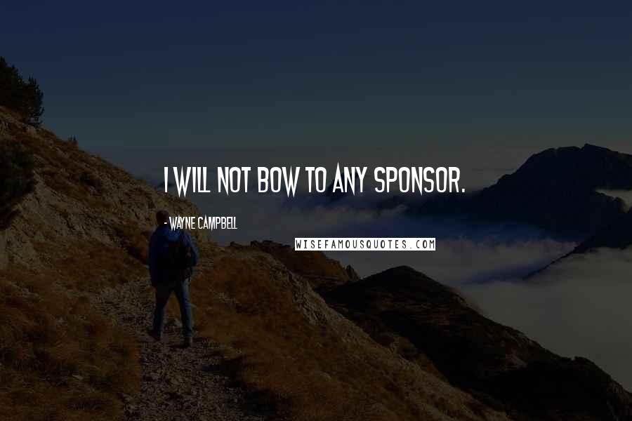 Wayne Campbell Quotes: I will not bow to any sponsor.