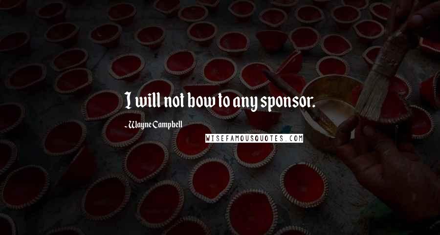 Wayne Campbell Quotes: I will not bow to any sponsor.