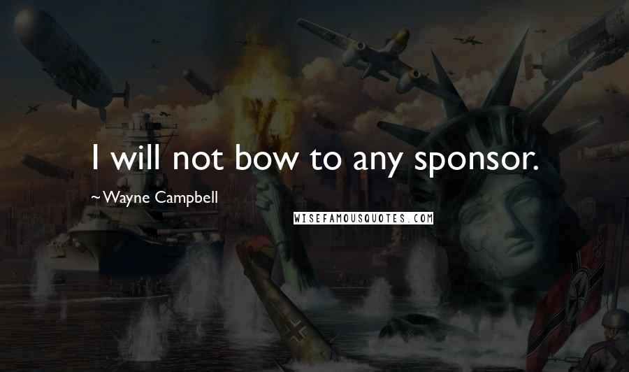 Wayne Campbell Quotes: I will not bow to any sponsor.