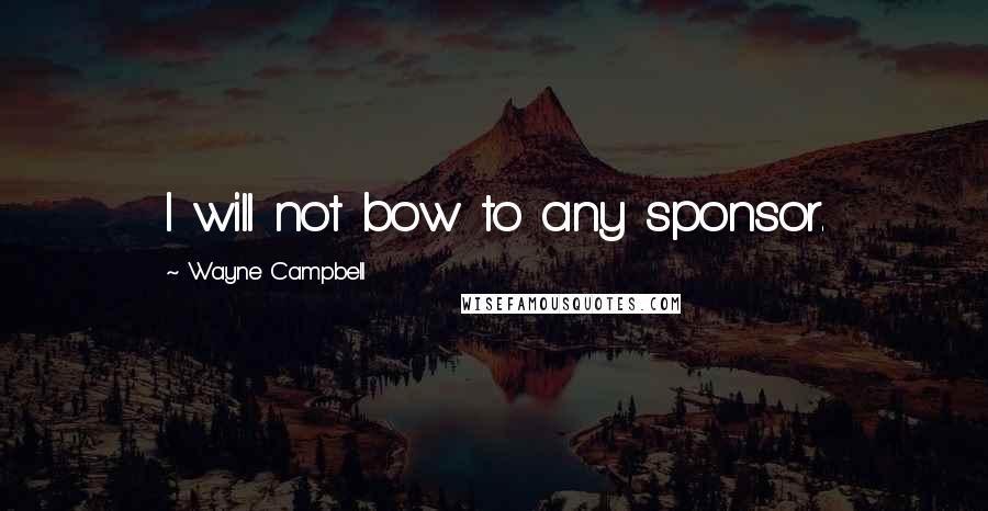 Wayne Campbell Quotes: I will not bow to any sponsor.