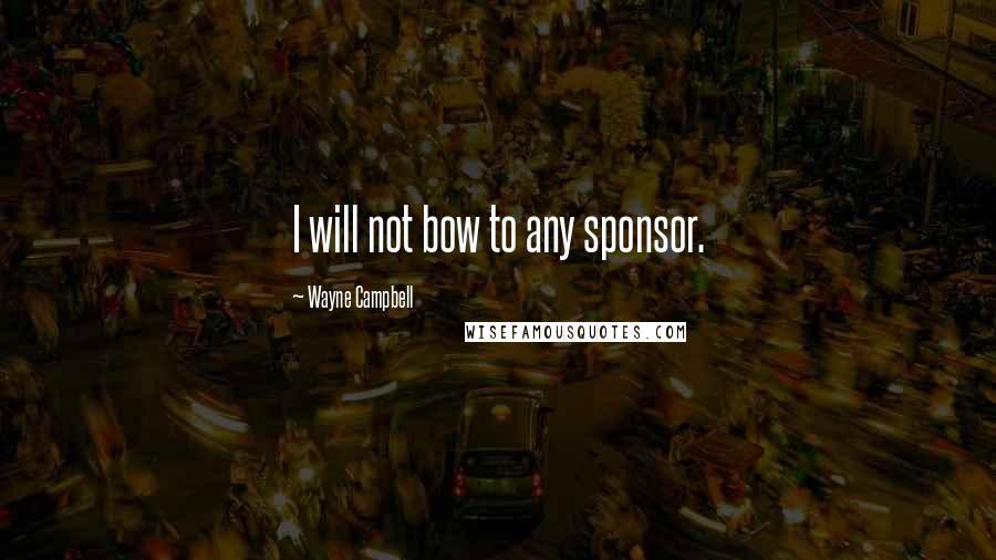 Wayne Campbell Quotes: I will not bow to any sponsor.