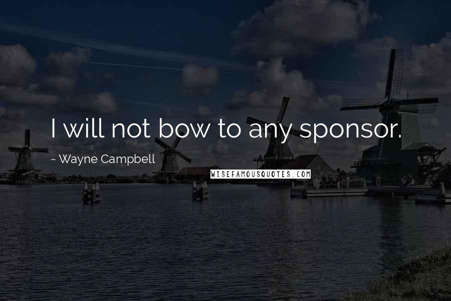 Wayne Campbell Quotes: I will not bow to any sponsor.