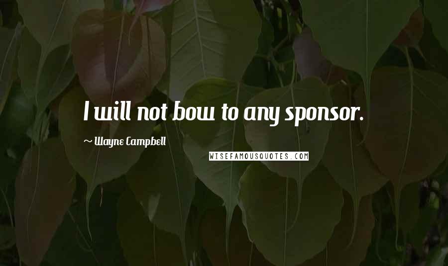 Wayne Campbell Quotes: I will not bow to any sponsor.