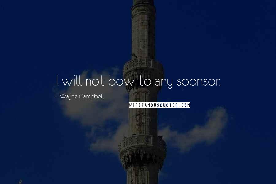 Wayne Campbell Quotes: I will not bow to any sponsor.