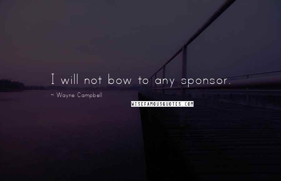 Wayne Campbell Quotes: I will not bow to any sponsor.