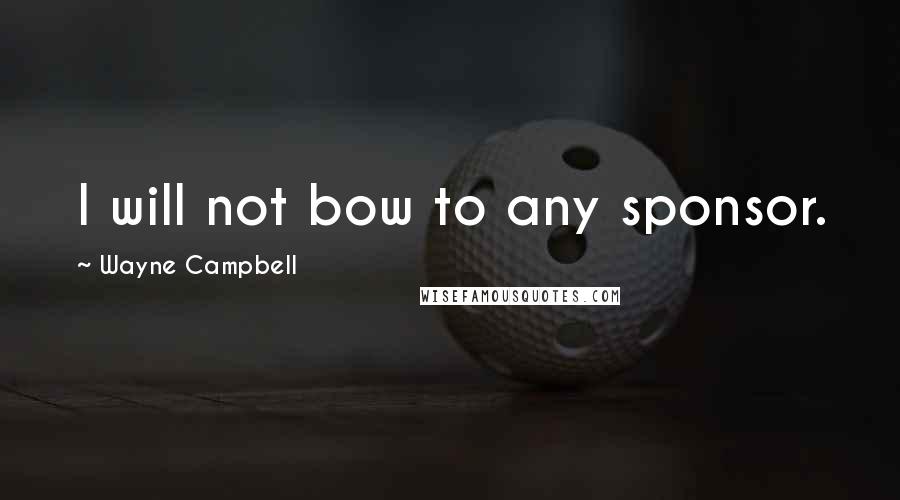 Wayne Campbell Quotes: I will not bow to any sponsor.