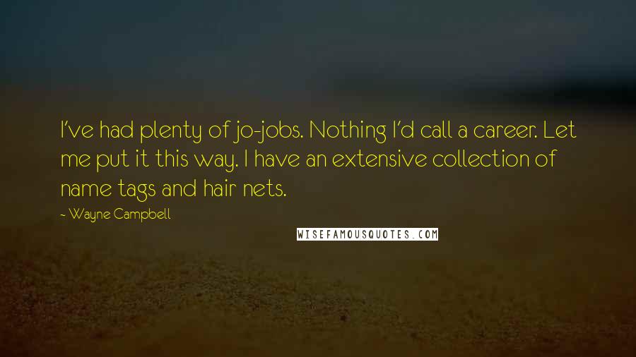 Wayne Campbell Quotes: I've had plenty of jo-jobs. Nothing I'd call a career. Let me put it this way. I have an extensive collection of name tags and hair nets.