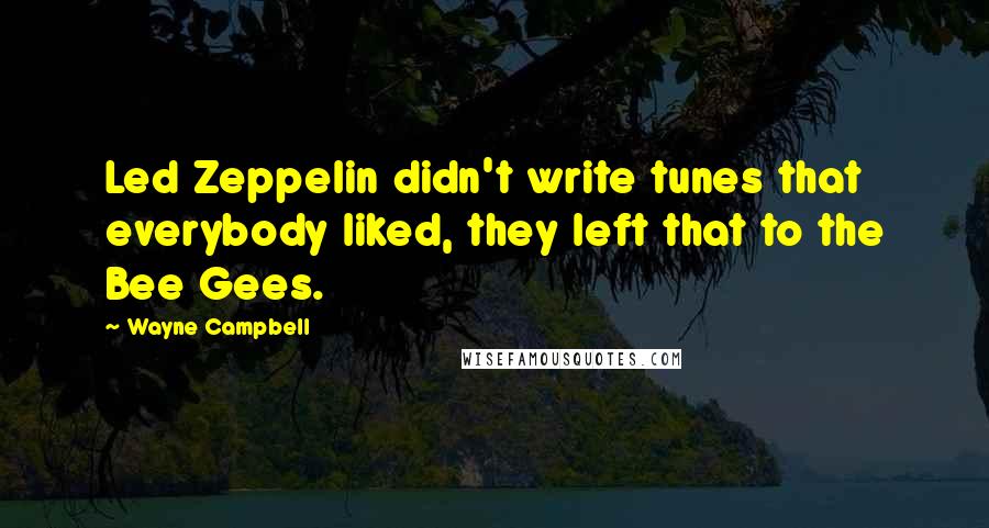 Wayne Campbell Quotes: Led Zeppelin didn't write tunes that everybody liked, they left that to the Bee Gees.