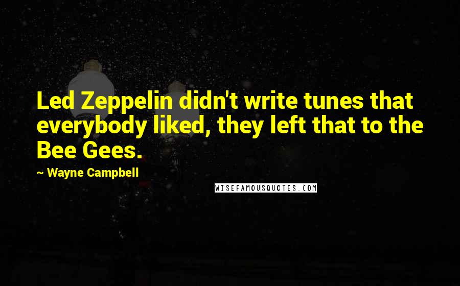 Wayne Campbell Quotes: Led Zeppelin didn't write tunes that everybody liked, they left that to the Bee Gees.