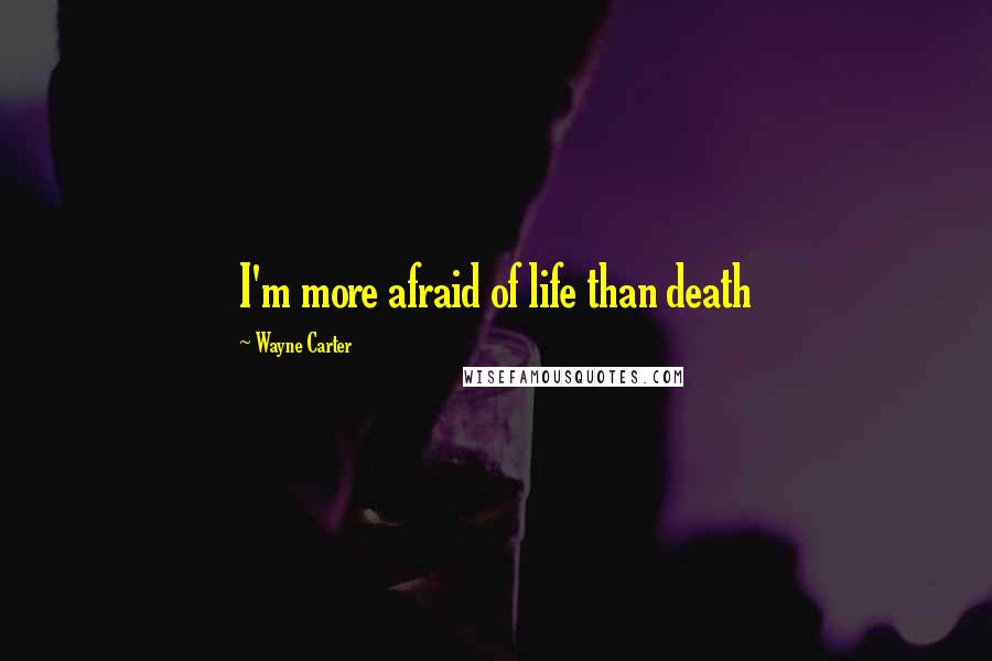 Wayne Carter Quotes: I'm more afraid of life than death