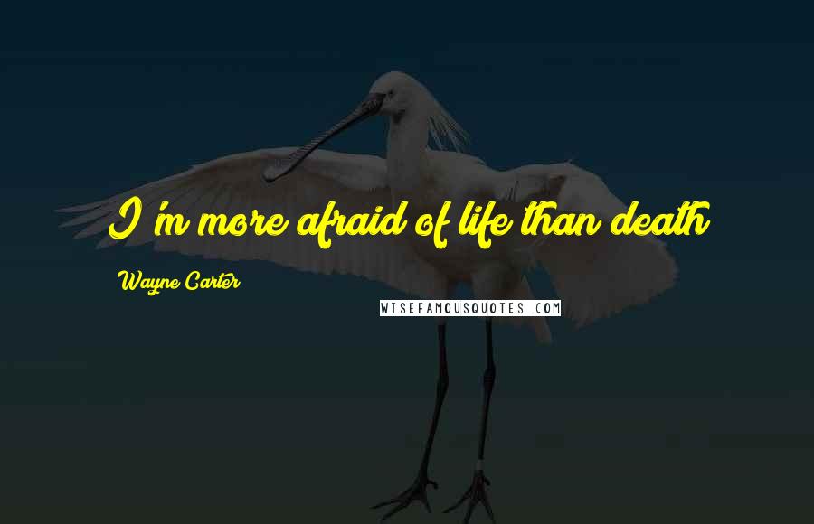 Wayne Carter Quotes: I'm more afraid of life than death